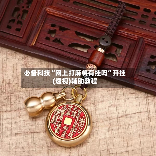 必备科技“网上打麻将有挂吗”开挂(透视)辅助教程-第2张图片