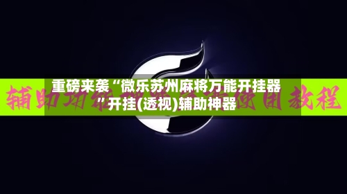 重磅来袭“微乐苏州麻将万能开挂器”开挂(透视)辅助神器-第1张图片