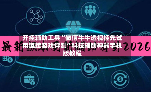 开挂辅助工具“微信牛牛透视挂先试用链接游戏评测”科技辅助神器手机版教程-第3张图片