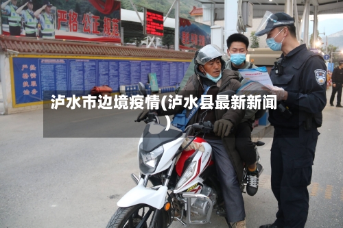 泸水市边境疫情(泸水县最新新闻)-第1张图片