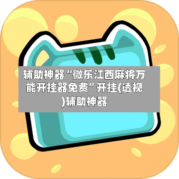 辅助神器“微乐江西麻将万能开挂器免费”开挂(透视)辅助神器-第1张图片
