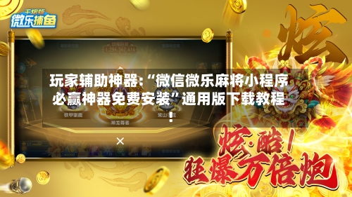 玩家辅助神器:“微信微乐麻将小程序必赢神器免费安装	”通用版下载教程！-第1张图片