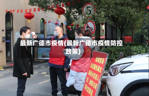 最新广德市疫情(最新广德市疫情防控政策)-第2张图片