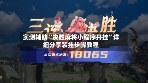 实测辅助“决胜麻将小程序开挂	”详细分享装挂步骤教程-第2张图片