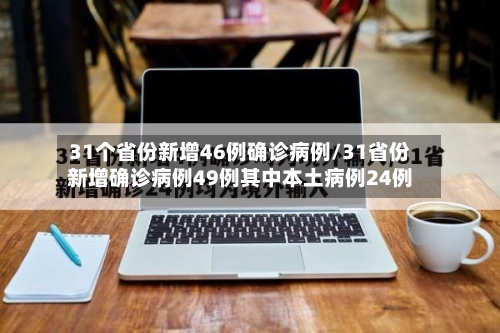 31个省份新增46例确诊病例/31省份新增确诊病例49例其中本土病例24例-第2张图片