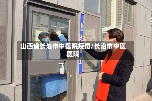 山西省长治市中医院疫情/长治市中医医院-第2张图片