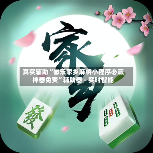 真实辅助“微乐家乡麻将小程序必赢神器免费	”辅助器 - 实时智能-第1张图片