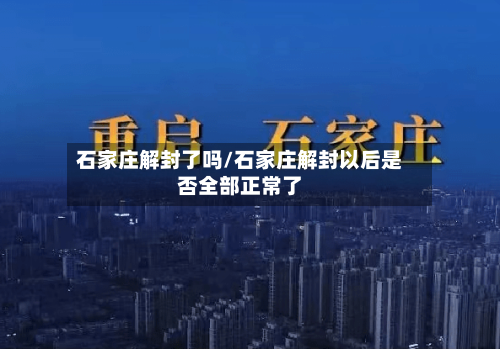 石家庄解封了吗/石家庄解封以后是否全部正常了-第2张图片