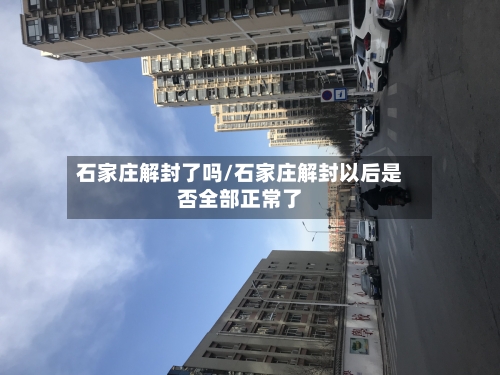 石家庄解封了吗/石家庄解封以后是否全部正常了-第3张图片