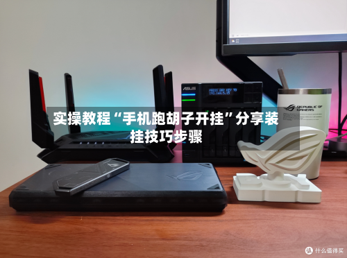 实操教程“手机跑胡子开挂	”分享装挂技巧步骤-第1张图片