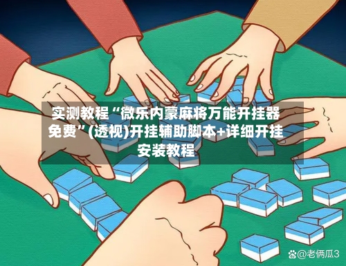 实测教程“微乐内蒙麻将万能开挂器免费”(透视)开挂辅助脚本+详细开挂安装教程-第2张图片