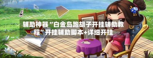 辅助神器“白金岛跑胡子开挂辅助教程”开挂辅助脚本+详细开挂-第3张图片