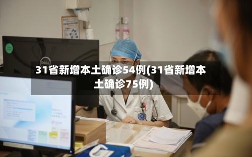 31省新增本土确诊54例(31省新增本土确诊75例)-第1张图片