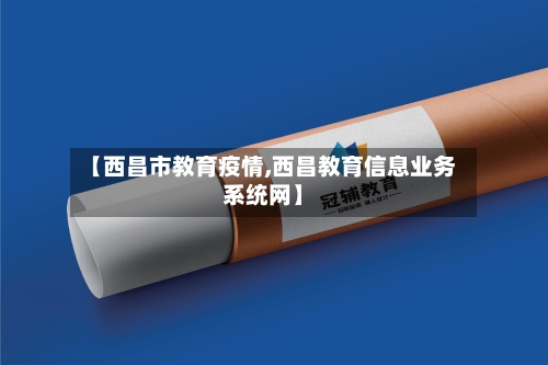 【西昌市教育疫情,西昌教育信息业务系统网】-第2张图片