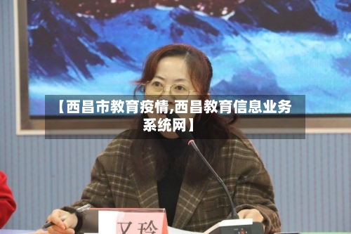 【西昌市教育疫情,西昌教育信息业务系统网】-第1张图片