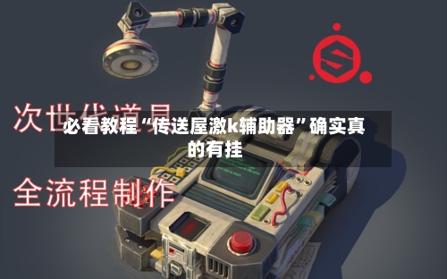 必看教程“传送屋激k辅助器	”确实真的有挂-第1张图片