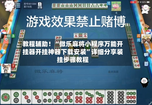教程辅助！“微乐麻将小程序万能开挂器开挂神器下载安装”详细分享装挂步骤教程-第3张图片