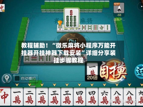 教程辅助！“微乐麻将小程序万能开挂器开挂神器下载安装	”详细分享装挂步骤教程-第1张图片