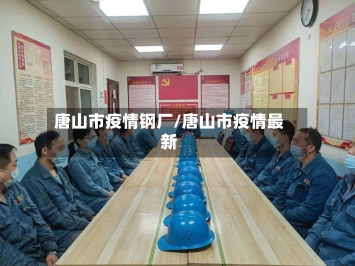 唐山市疫情钢厂/唐山市疫情最新-第2张图片