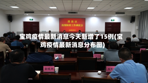 宝鸡疫情最新消息今天新增了15例(宝鸡疫情最新消息分布图)-第2张图片