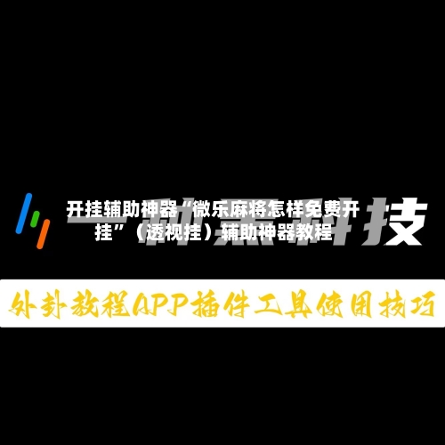 开挂辅助神器“微乐麻将怎样免费开挂”（透视挂）辅助神器教程-第3张图片