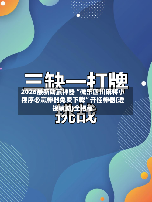 2026最新助赢神器“微乐四川麻将小程序必赢神器免费下载”开挂神器{透视辅助}全揭秘-第1张图片