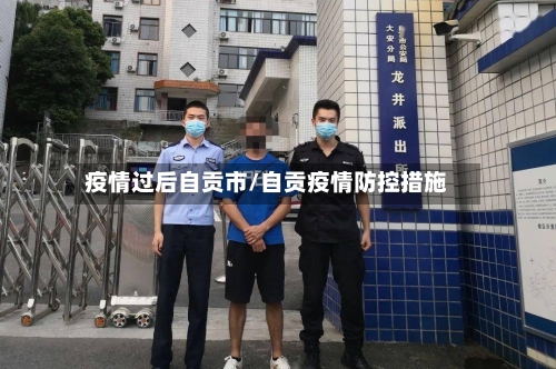 疫情过后自贡市/自贡疫情防控措施-第1张图片
