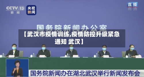 【武汉市疫情训练,疫情防控升级紧急通知 武汉】-第2张图片