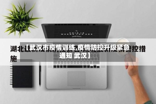 【武汉市疫情训练,疫情防控升级紧急通知 武汉】-第1张图片