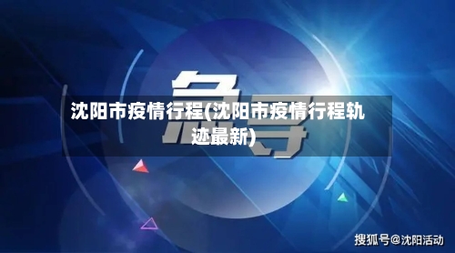 沈阳市疫情行程(沈阳市疫情行程轨迹最新)-第2张图片