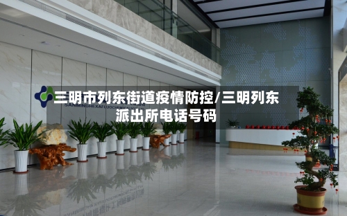 三明市列东街道疫情防控/三明列东派出所电话号码-第3张图片