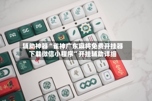 辅助神器“雀神广东麻将免费开挂器下载微信小程序”开挂辅助详细-第1张图片