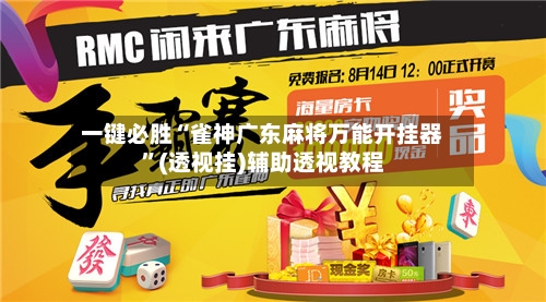 一键必胜“雀神广东麻将万能开挂器”(透视挂)辅助透视教程-第1张图片