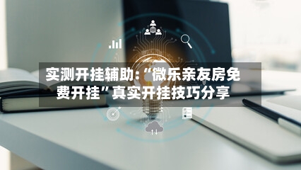 实测开挂辅助:“微乐亲友房免费开挂”真实开挂技巧分享-第2张图片