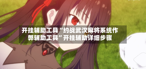 开挂辅助工具“约战武汉麻将系统作弊辅助工具”开挂辅助详细步骤-第3张图片