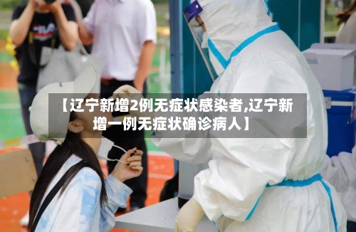 【辽宁新增2例无症状感染者,辽宁新增一例无症状确诊病人】-第1张图片