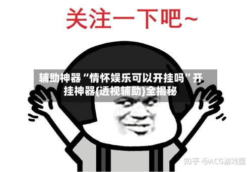 辅助神器“情怀娱乐可以开挂吗”开挂神器{透视辅助}全揭秘-第1张图片