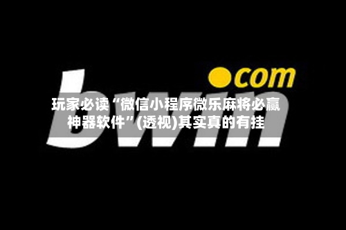 玩家必读“微信小程序微乐麻将必赢神器软件”(透视)其实真的有挂-第1张图片