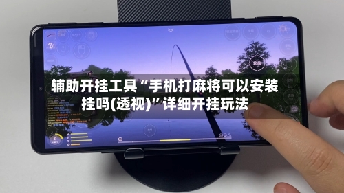 辅助开挂工具“手机打麻将可以安装挂吗(透视)”详细开挂玩法-第1张图片