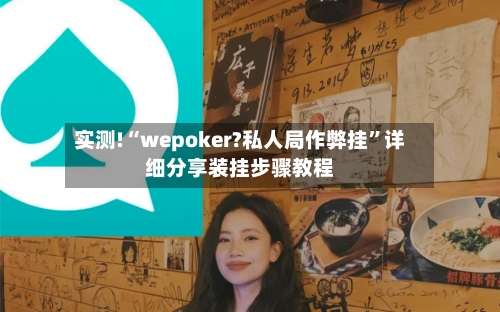 实测!“wepoker?私人局作弊挂	”详细分享装挂步骤教程-第1张图片