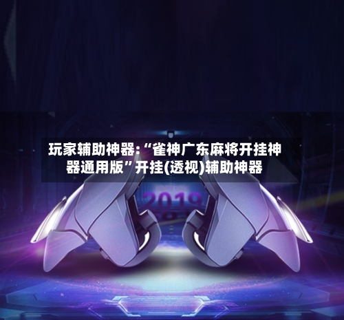 玩家辅助神器:“雀神广东麻将开挂神器通用版”开挂(透视)辅助神器-第2张图片