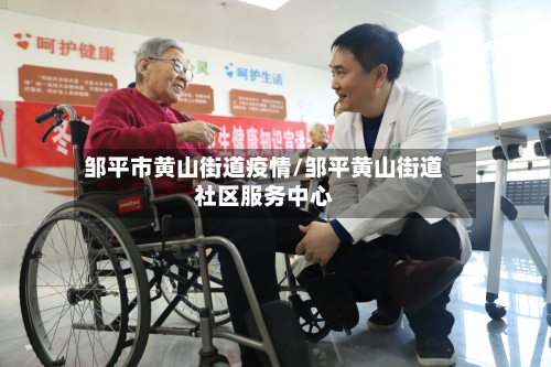 邹平市黄山街道疫情/邹平黄山街道社区服务中心-第2张图片