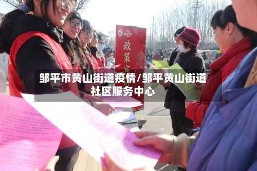 邹平市黄山街道疫情/邹平黄山街道社区服务中心-第1张图片