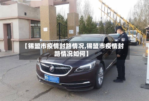 【锡盟市疫情封路情况,锡盟市疫情封路情况如何】-第1张图片