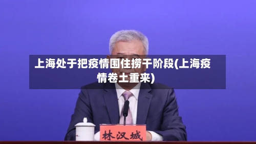 上海处于把疫情围住捞干阶段(上海疫情卷土重来)-第2张图片