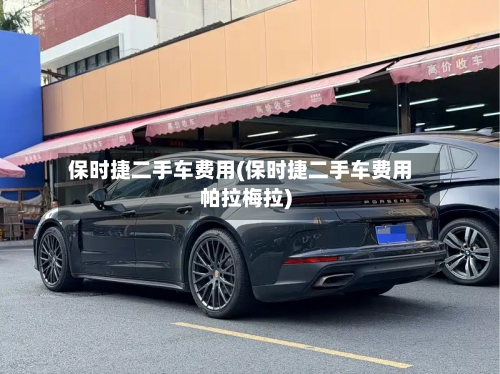 保时捷二手车费用(保时捷二手车费用帕拉梅拉)-第3张图片