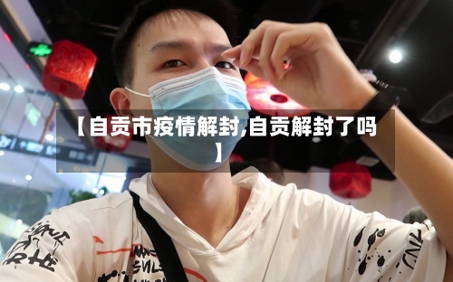 【自贡市疫情解封,自贡解封了吗】-第1张图片