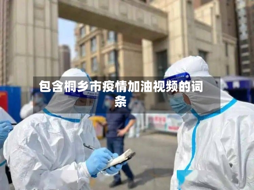 包含桐乡市疫情加油视频的词条-第1张图片