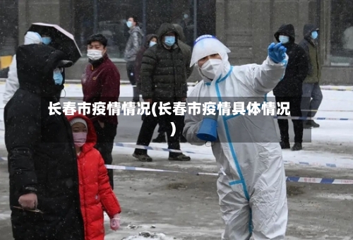 长春市疫情情况(长春市疫情具体情况)-第1张图片