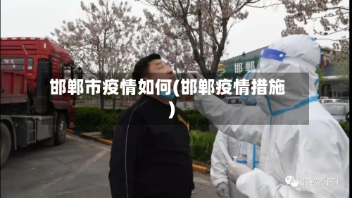 邯郸市疫情如何(邯郸疫情措施)-第2张图片